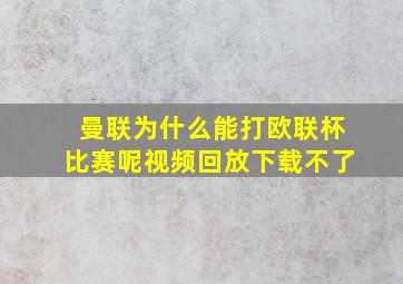 曼联为什么能打欧联杯比赛呢视频回放下载不了