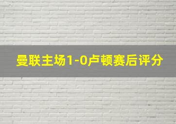 曼联主场1-0卢顿赛后评分