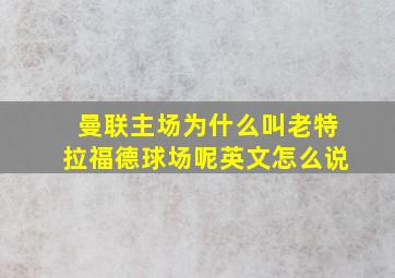 曼联主场为什么叫老特拉福德球场呢英文怎么说