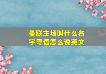 曼联主场叫什么名字粤语怎么说英文