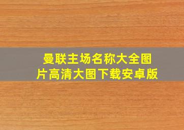 曼联主场名称大全图片高清大图下载安卓版