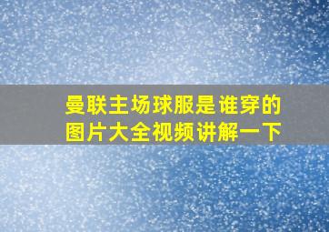 曼联主场球服是谁穿的图片大全视频讲解一下