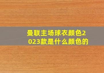 曼联主场球衣颜色2023款是什么颜色的