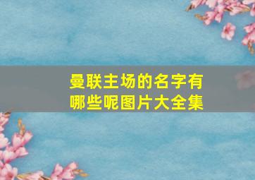 曼联主场的名字有哪些呢图片大全集