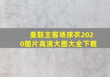 曼联主客场球衣2020图片高清大图大全下载