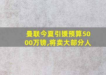 曼联今夏引援预算5000万镑,将卖大部分人