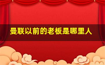 曼联以前的老板是哪里人