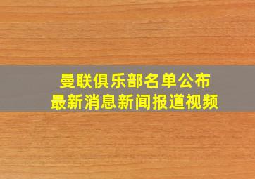 曼联俱乐部名单公布最新消息新闻报道视频