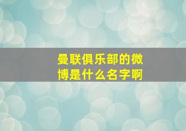 曼联俱乐部的微博是什么名字啊