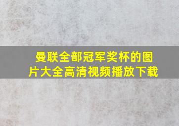 曼联全部冠军奖杯的图片大全高清视频播放下载