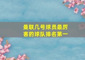 曼联几号球员最厉害的球队排名第一