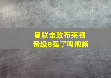 曼联击败布莱顿晋级8强了吗视频