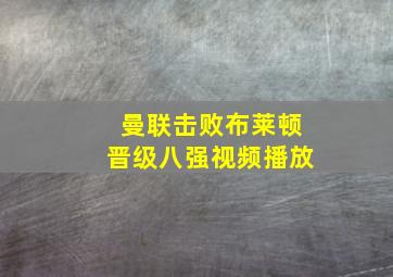 曼联击败布莱顿晋级八强视频播放