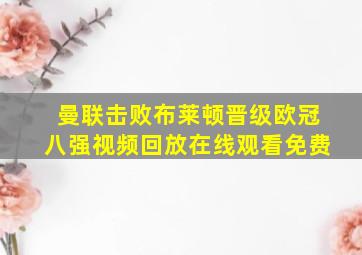 曼联击败布莱顿晋级欧冠八强视频回放在线观看免费