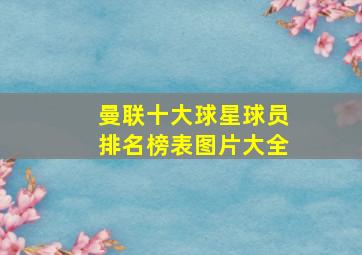 曼联十大球星球员排名榜表图片大全