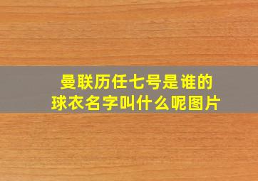 曼联历任七号是谁的球衣名字叫什么呢图片