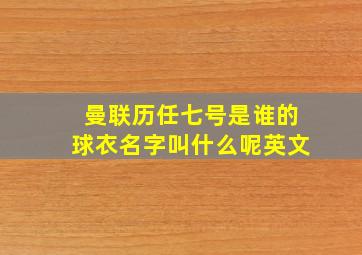 曼联历任七号是谁的球衣名字叫什么呢英文