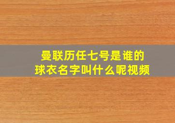 曼联历任七号是谁的球衣名字叫什么呢视频