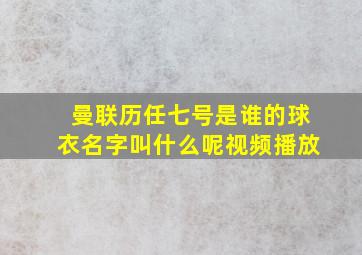 曼联历任七号是谁的球衣名字叫什么呢视频播放