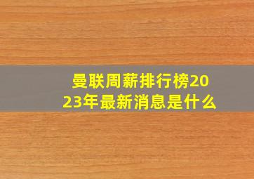 曼联周薪排行榜2023年最新消息是什么