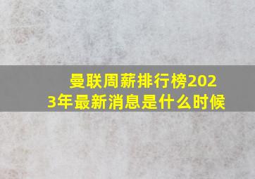 曼联周薪排行榜2023年最新消息是什么时候