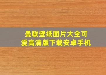 曼联壁纸图片大全可爱高清版下载安卓手机