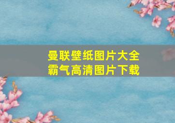 曼联壁纸图片大全霸气高清图片下载