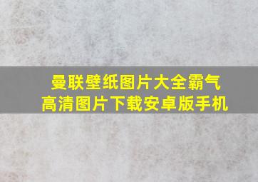 曼联壁纸图片大全霸气高清图片下载安卓版手机