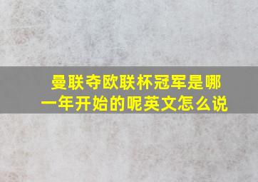 曼联夺欧联杯冠军是哪一年开始的呢英文怎么说