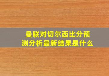 曼联对切尔西比分预测分析最新结果是什么