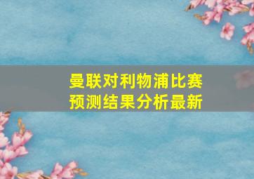 曼联对利物浦比赛预测结果分析最新