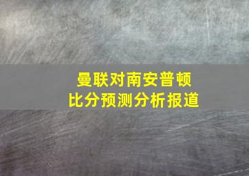 曼联对南安普顿比分预测分析报道