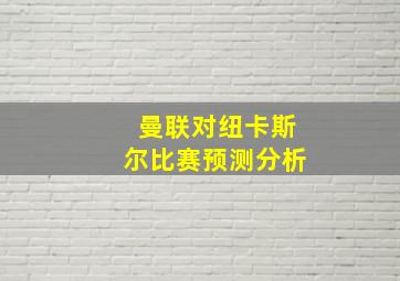 曼联对纽卡斯尔比赛预测分析