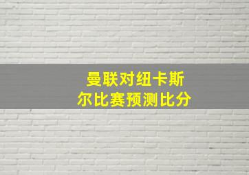 曼联对纽卡斯尔比赛预测比分