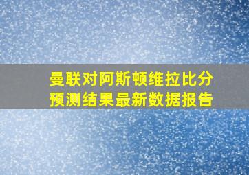 曼联对阿斯顿维拉比分预测结果最新数据报告