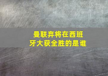 曼联弃将在西班牙大获全胜的是谁