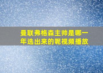 曼联弗格森主帅是哪一年选出来的呢视频播放