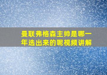 曼联弗格森主帅是哪一年选出来的呢视频讲解