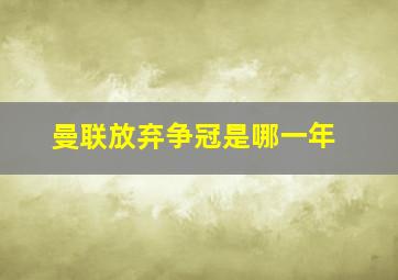 曼联放弃争冠是哪一年