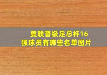 曼联晋级足总杯16强球员有哪些名单图片