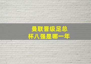 曼联晋级足总杯八强是哪一年