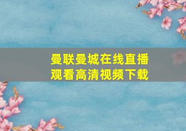 曼联曼城在线直播观看高清视频下载