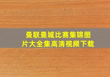 曼联曼城比赛集锦图片大全集高清视频下载