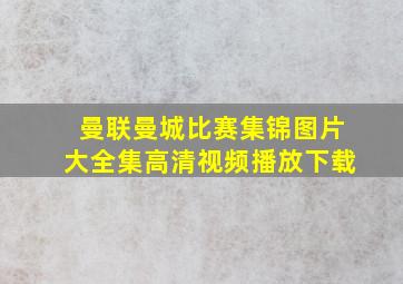 曼联曼城比赛集锦图片大全集高清视频播放下载