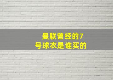 曼联曾经的7号球衣是谁买的