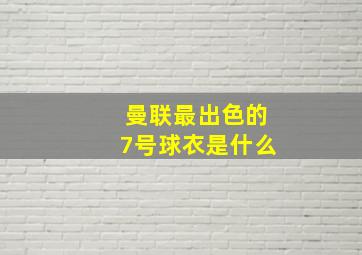 曼联最出色的7号球衣是什么