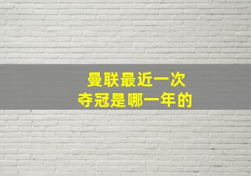 曼联最近一次夺冠是哪一年的