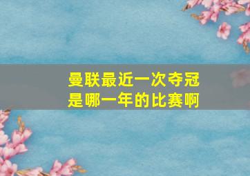 曼联最近一次夺冠是哪一年的比赛啊