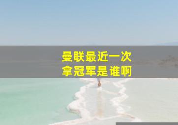 曼联最近一次拿冠军是谁啊