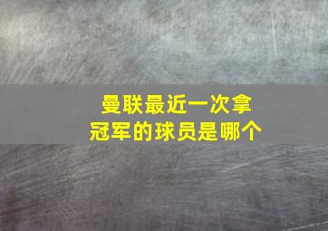 曼联最近一次拿冠军的球员是哪个